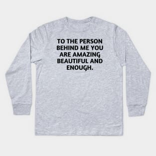 to the person behind me you are amazing beautiful and enough Kids Long Sleeve T-Shirt